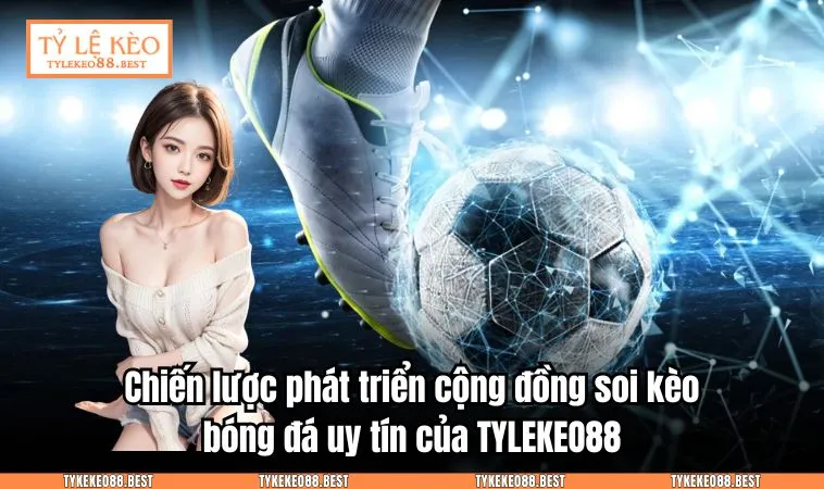 ty le keo tylekeo88 8 Chiến lược phát triển cộng đồng soi kèo bóng đá uy tín của TYLEKEO88.BEST